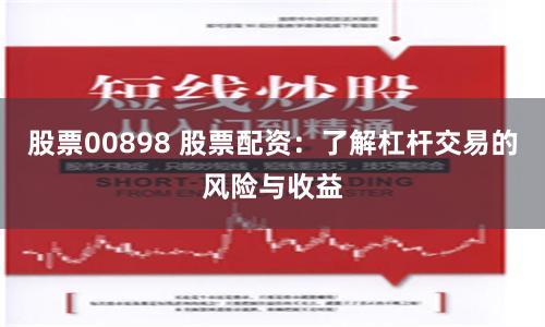 股票00898 股票配资：了解杠杆交易的风险与收益