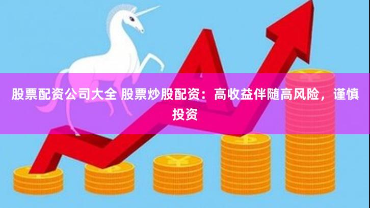 股票配资公司大全 股票炒股配资：高收益伴随高风险，谨慎投资