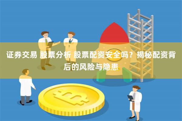 证券交易 股票分析 股票配资安全吗？揭秘配资背后的风险与隐患