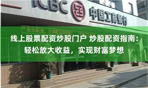 线上股票配资炒股门户 炒股配资指南：轻松放大收益，实现财富梦想