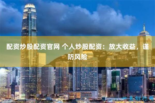配资炒股配资官网 个人炒股配资：放大收益，谨防风险