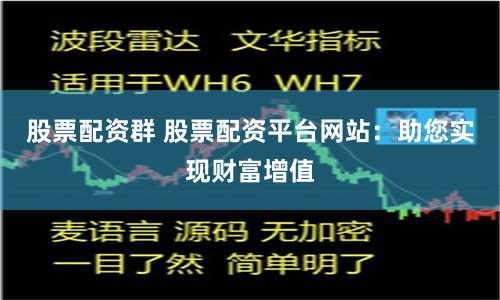 股票配资群 股票配资平台网站：助您实现财富增值