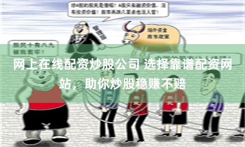 网上在线配资炒股公司 选择靠谱配资网站，助你炒股稳赚不赔