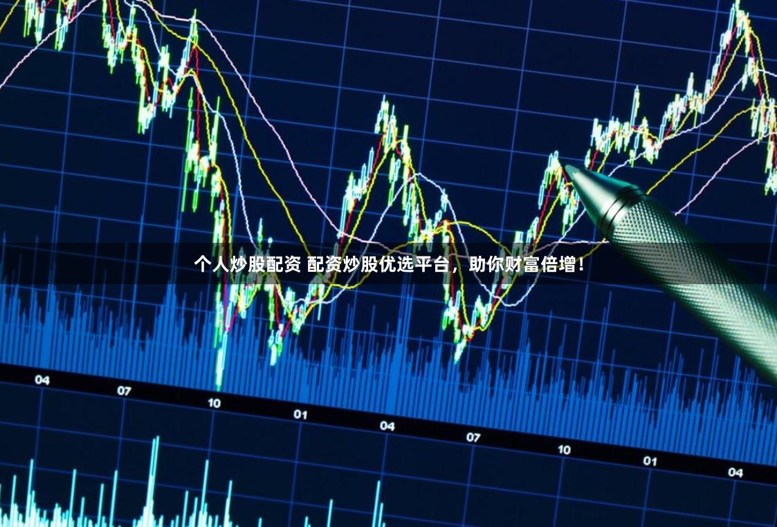 个人炒股配资 配资炒股优选平台，助你财富倍增！
