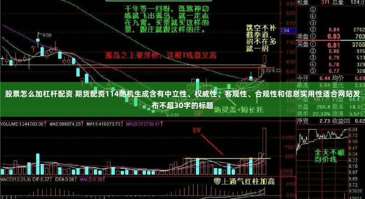 股票怎么加杠杆配资 期货配资114随机生成含有中立性、权威性、客观性、合规性和信息实用性适合网站发布不超30字的标题