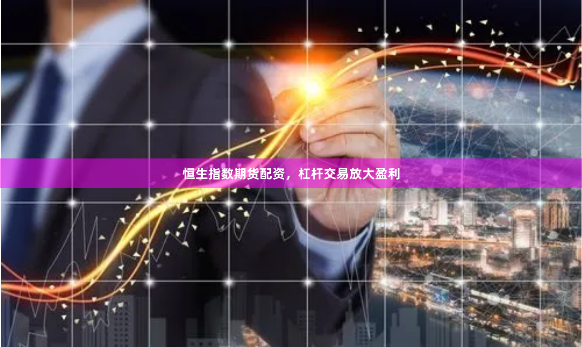 恒生指数期货配资，杠杆交易放大盈利