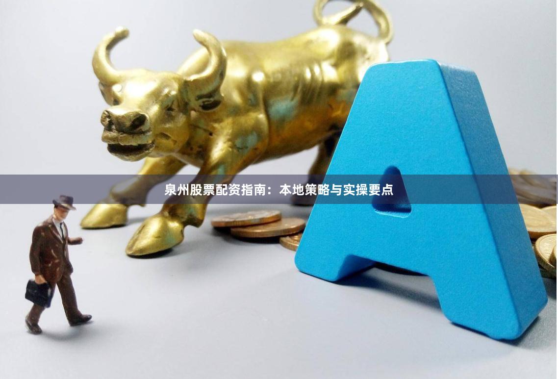 泉州股票配资指南：本地策略与实操要点