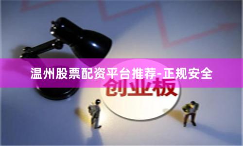 温州股票配资平台推荐-正规安全