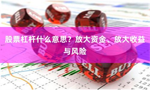 股票杠杆什么意思？放大资金、放大收益与风险