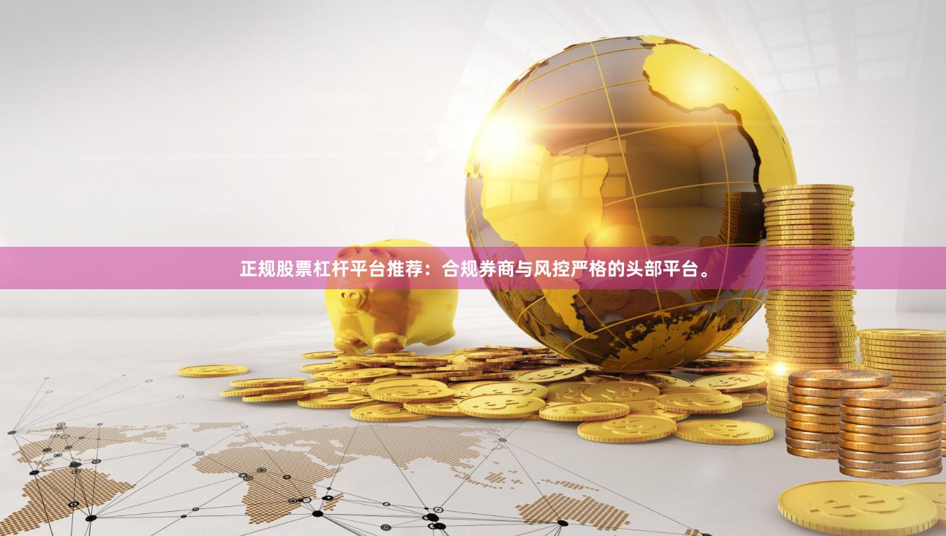 正规股票杠杆平台推荐：合规券商与风控严格的头部平台。