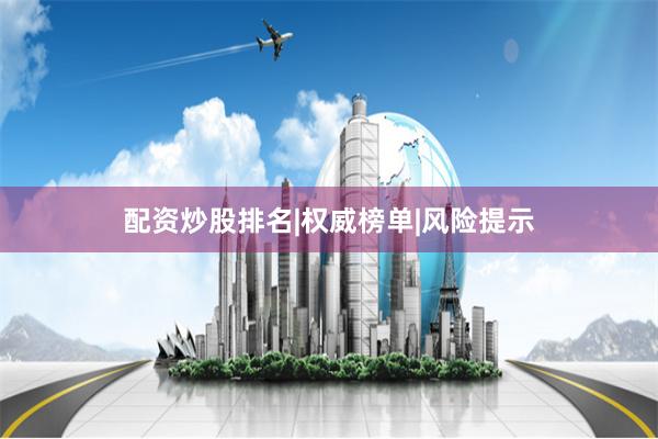 配资炒股排名|权威榜单|风险提示
