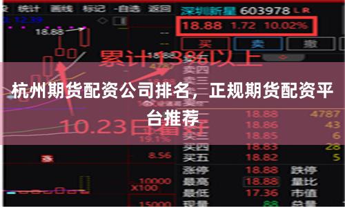 杭州期货配资公司排名，正规期货配资平台推荐