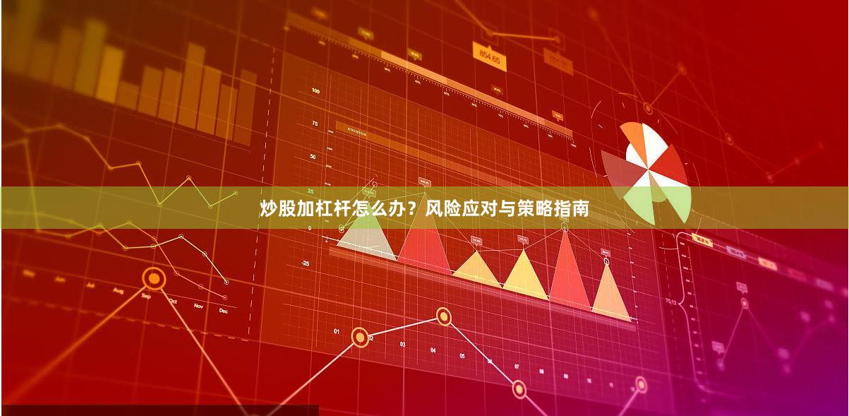 炒股加杠杆怎么办？风险应对与策略指南