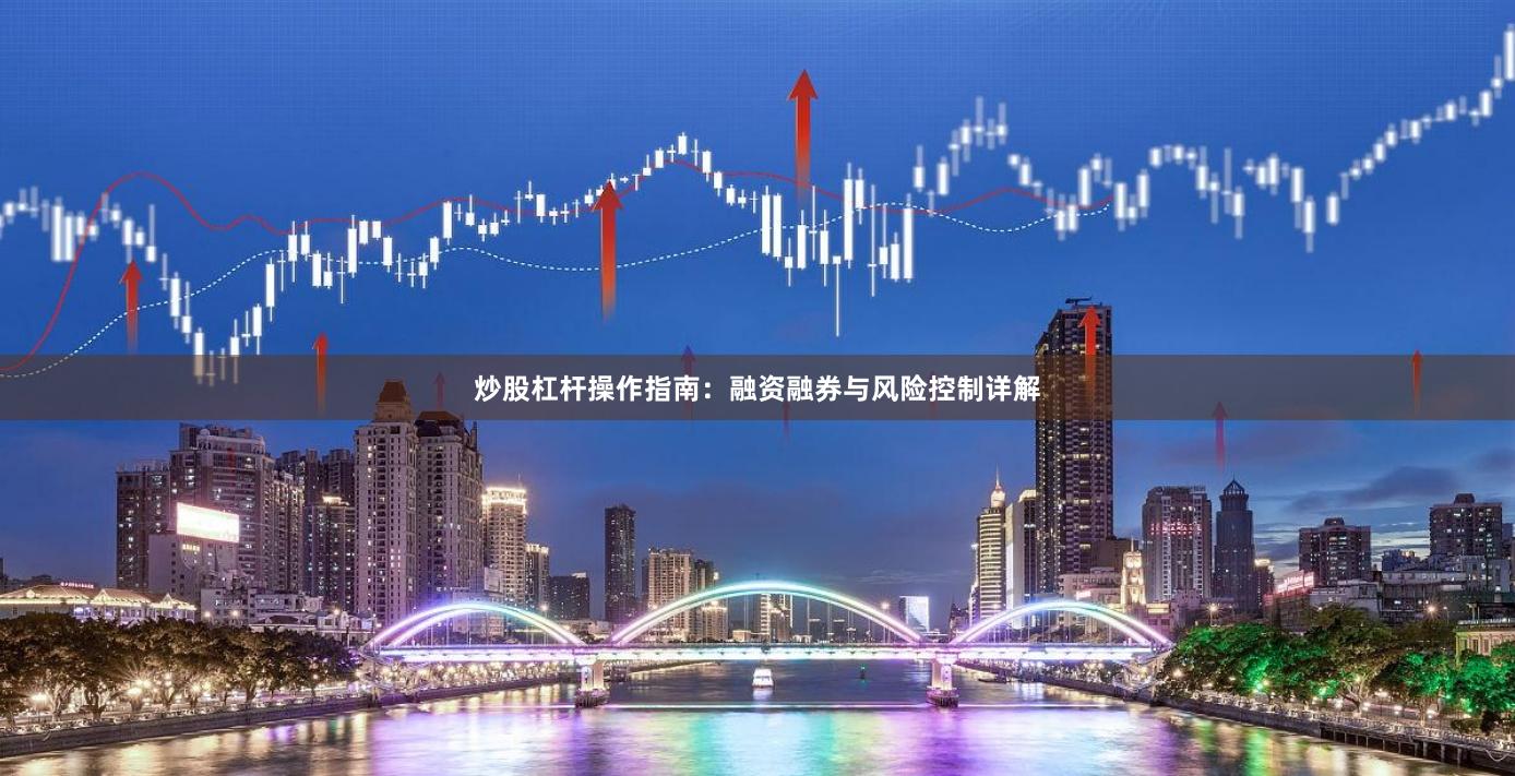 炒股杠杆操作指南：融资融券与风险控制详解