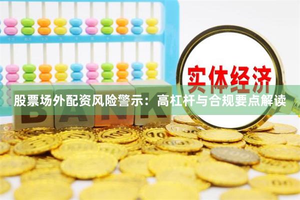 股票场外配资风险警示：高杠杆与合规要点解读
