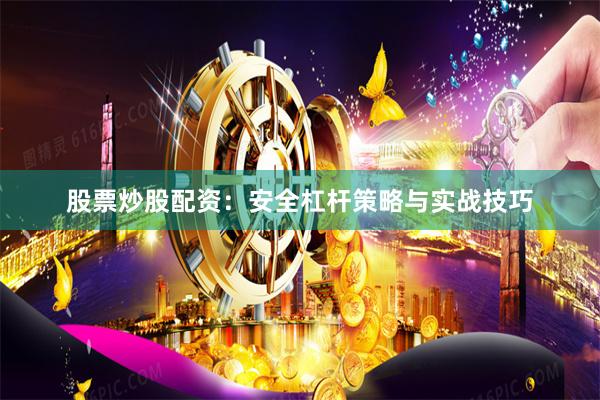 股票炒股配资：安全杠杆策略与实战技巧